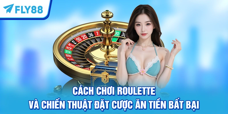 Cách Chơi Roulette Và Chiến Thuật Đặt Cược Ăn Tiền Bất Bại