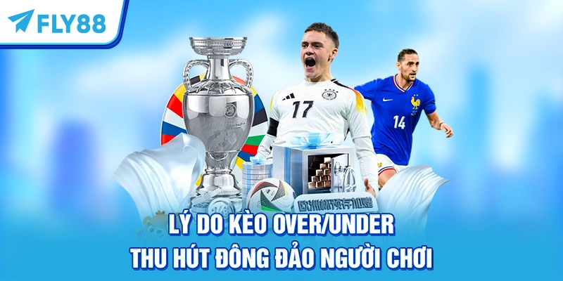 Lý do kèo Over/Under thu hút đông đảo người chơi