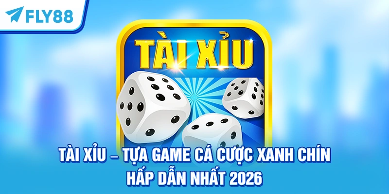 Tài Xỉu - Tựa Game Cá Cược Xanh Chín Hấp Dẫn Nhất 2026
