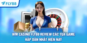 WM Casino FLY88 Review Các Tựa Game Hấp Dẫn Nhất Hiện Nay
